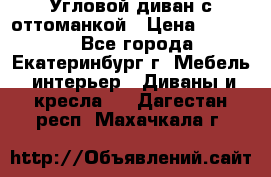 Угловой диван с оттоманкой › Цена ­ 20 000 - Все города, Екатеринбург г. Мебель, интерьер » Диваны и кресла   . Дагестан респ.,Махачкала г.